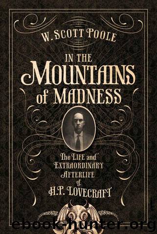 In the Mountains of Madness: The Life and Extraordinary Afterlife of H. P. Lovecraft by Poole W. Scott