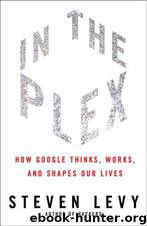 In the Plex: How Google Thinks, Works, and Shapes Our Lives by Steven Levy