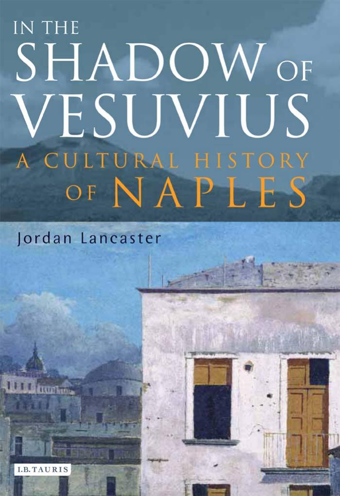 In the Shadow of Vesuvius: A Cultural History of Naples by Jordan Lancaster