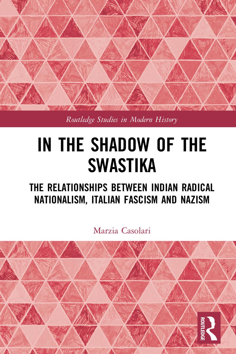 In the Shadow of the Swastika; The Relationships Between Indian Radical Nationalism, Italian Fascism and Nazism; First Edition by Marzia Casolari