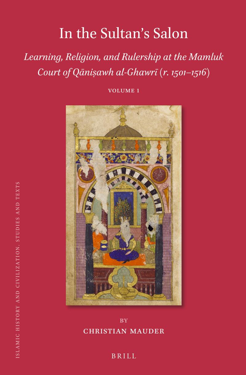 In the Sultan's Salon: Learning, Religion, and Rulership at the Mamluk Court of Qniawh Al-Ghawr (r. 15011516) (2 Vols) by Christian Mauder;