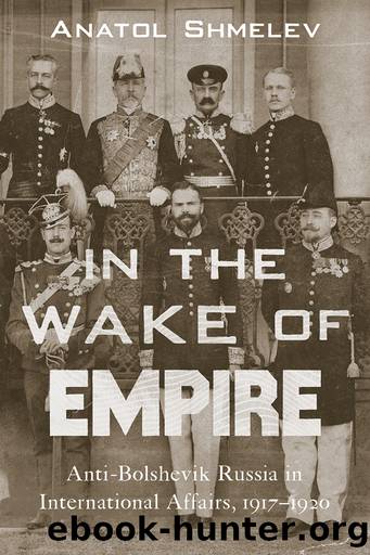 In the Wake of Empire: Anti-Bolshevik Russia in International Affairs, 1917â1920 by Anatol Shmelev