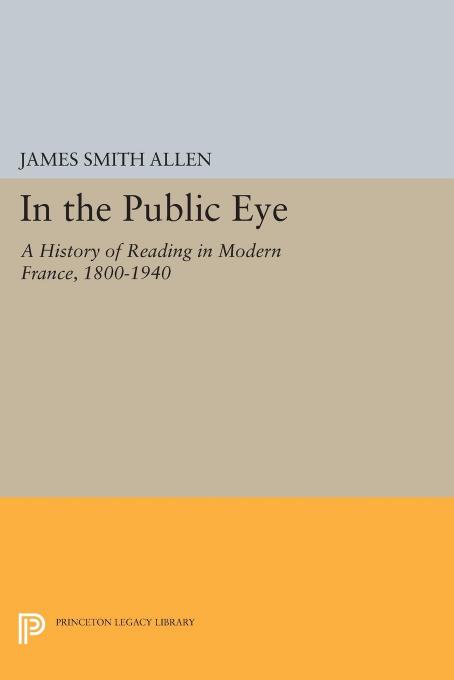 In the public eye: a history of reading in modern France 1800-1940 by Allen James S