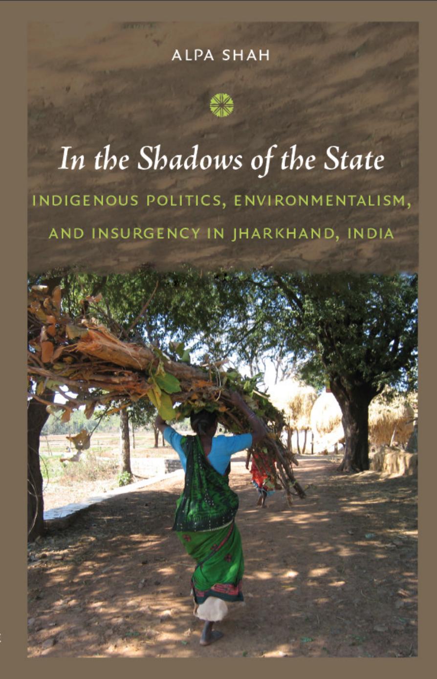 In the shadows of the state : indigenous politics, environmentalism, and insurgency in Jharkhand, India by Shah Alpa