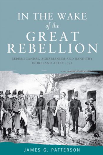 In the wake of the great rebellion: Republicanism, agrarianism and banditry in Ireland after 1798 by James Patterson