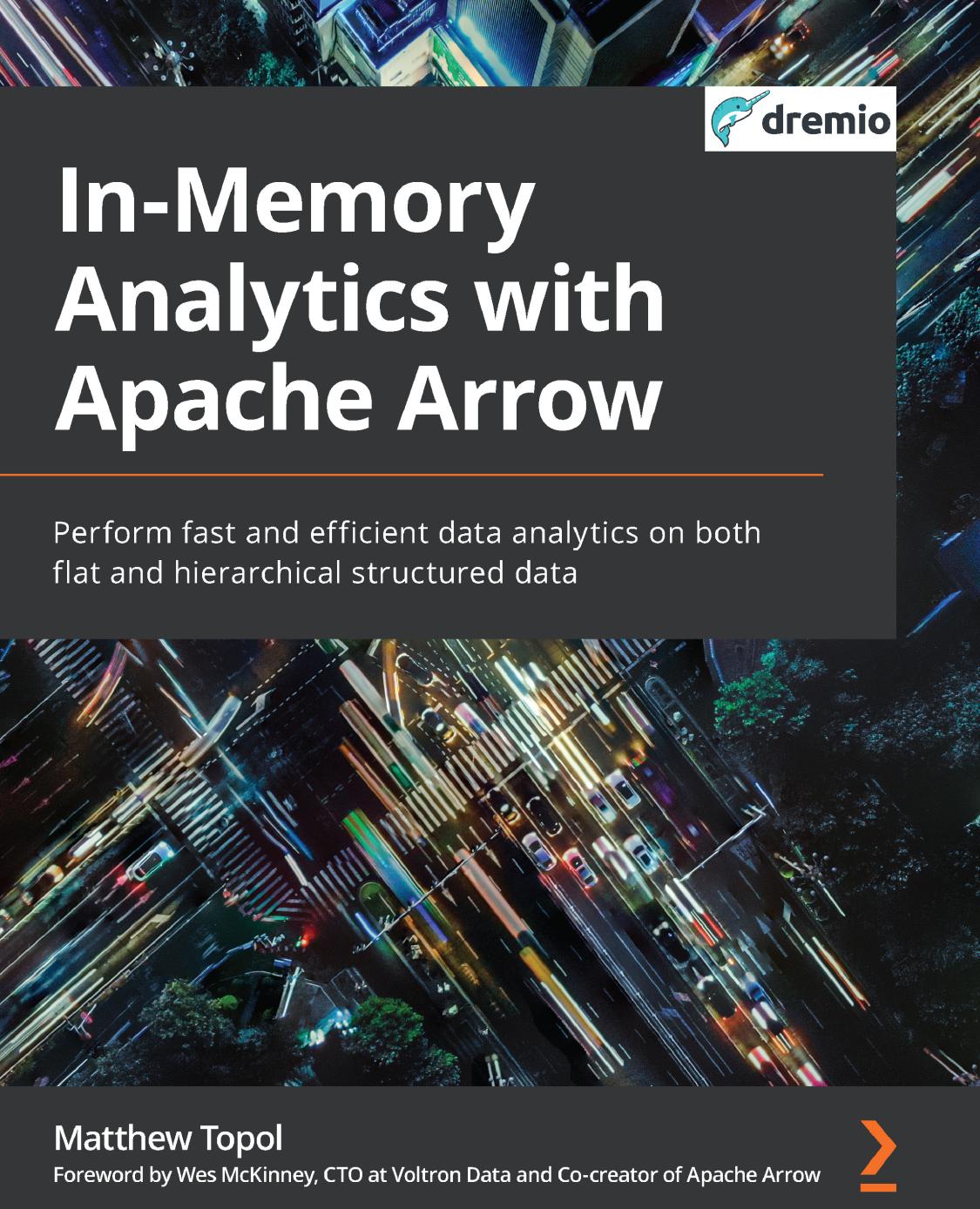 In-Memory Analytics with Apache Arrow: Perform fast and efficient data analytics on both flat and hierarchical structured data by Matthew Topol
