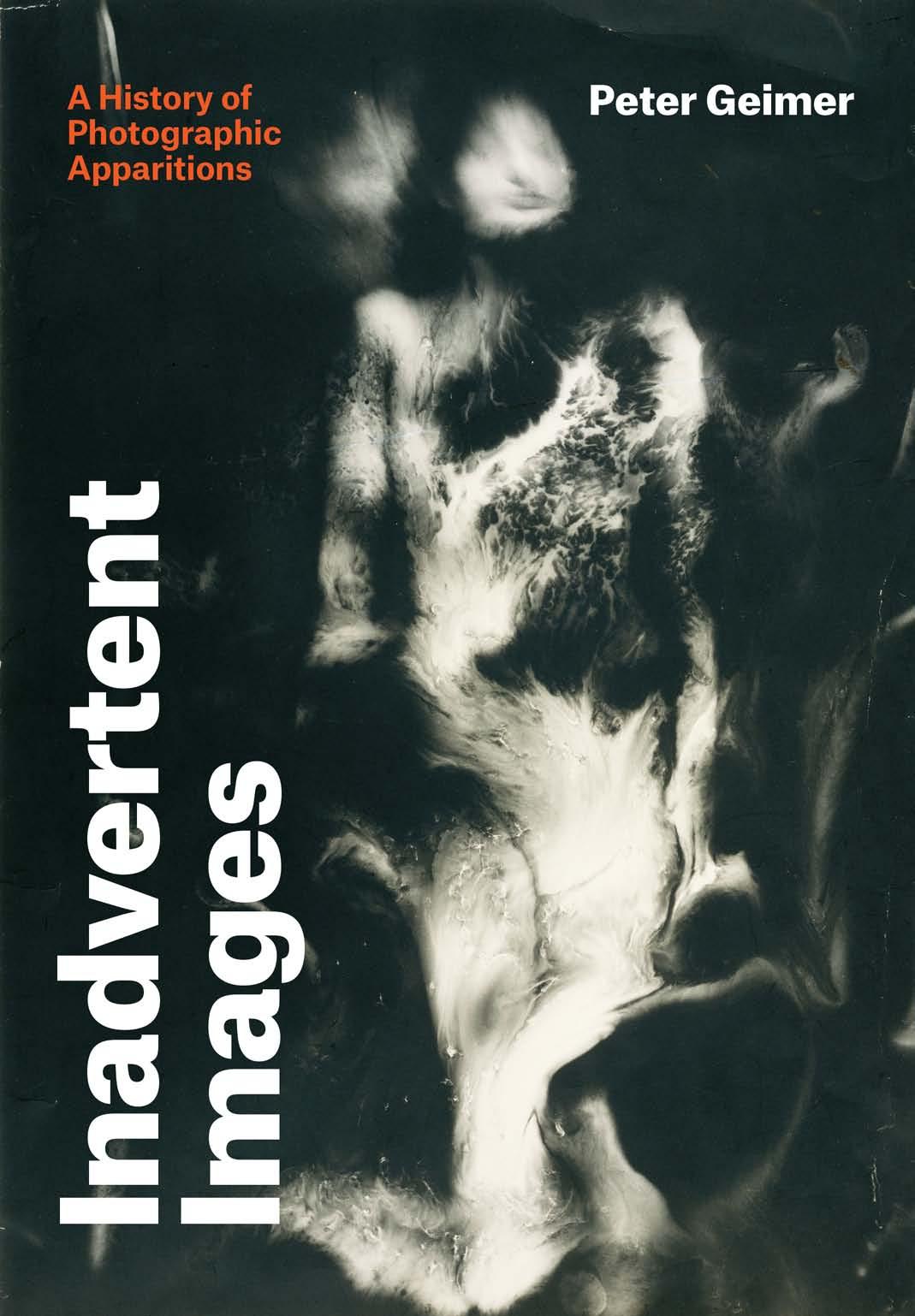 Inadvertent Images: A History of Photographic Apparitions by Peter Geimer