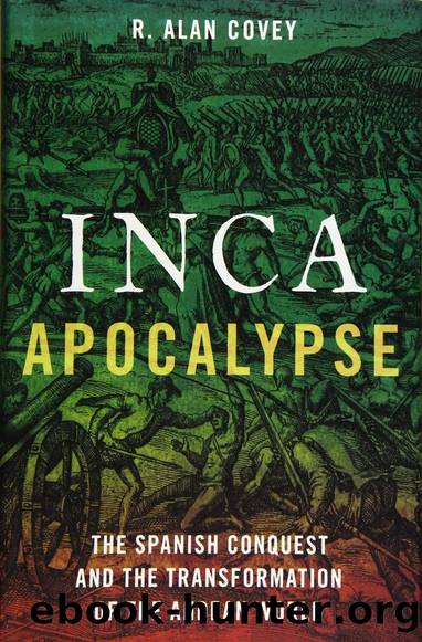 Inca Apocalypse The Spanish Conquest and the Transformation of the Andean World by R. Alan Covey