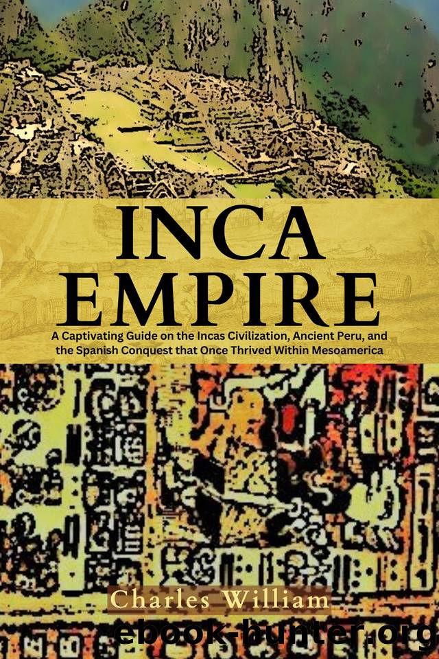 Inca Empire: A Captivating Guide on the Incas Civilization, Ancient Peru, and the Spanish Conquest that Once Thrived Within Mesoamerica by William Charles