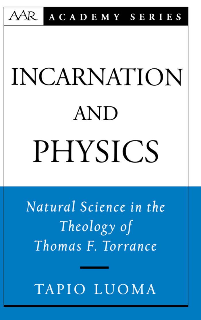 Incarnation and Physics: Natural Science in the Theology of Thomas F. Torrance (American Academy of Religion Academy Series) by Tapio Luoma