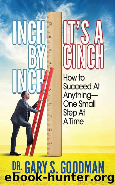 Inch By Inch It’s A Cinch: How to Succeed At Anything—One Small Step At A Time by Gary S. Goodman