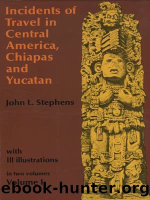Incidents of Travel in Central America, Chiapas, and Yucatan, Volume I by John L. Stephens