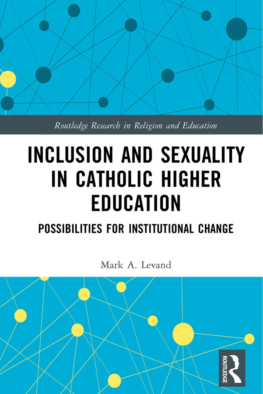 Inclusion and Sexuality in Catholic Higher Education: Possibilities for Institutional Change by Mark A. Levand