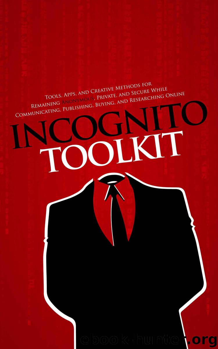 Incognito Toolkit - Tools, Apps, and Creative Methods for Remaining Anonymous, Private, and Secure While Communicating, Publishing, Buying, and Researching Online by Robideau Rob