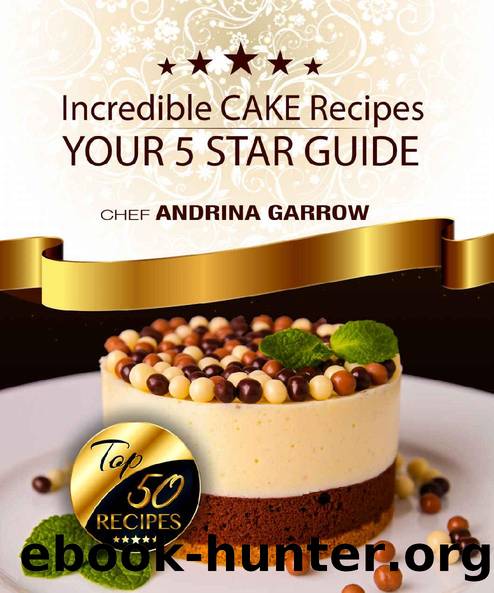 Incredible CAKE Recipes: Your 5 Star Guide: Top 50 Cakes Recipes by Andrina Garrow & ANDRINA GARROW