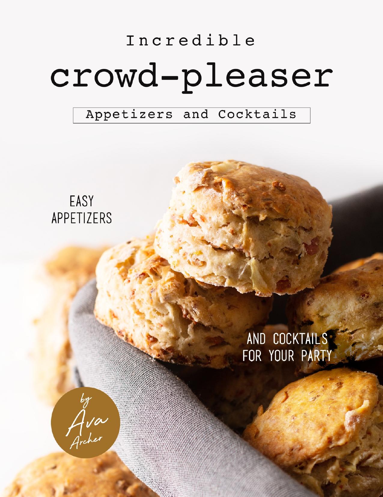 Incredible Crowd-Pleaser Appetizers and Cocktails: Easy Appetizers and Cocktails for Your Party by Archer Ava
