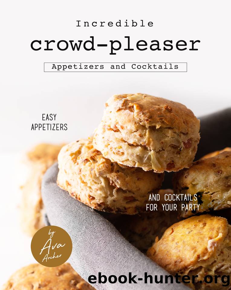 Incredible Crowd-Pleaser Appetizers and Cocktails: Easy Appetizers and Cocktails for Your Party by Ava Archer