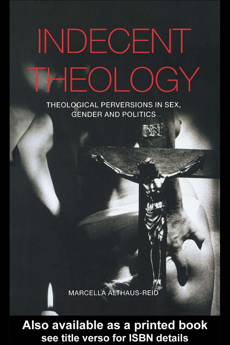 Indecent Theology: Theological Perversions in Sex, Gender and Politics by Marcella Althaus-Reid