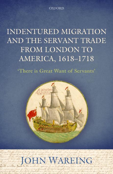 Indentured migration and the servant trade from London to America, 1618-1718 : 'There is great want of servants' by Wareing John