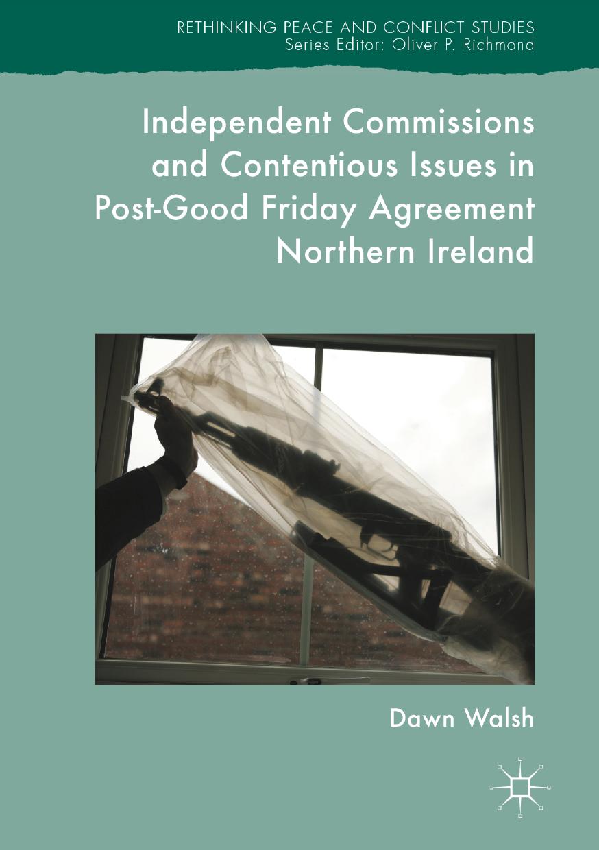 Independent Commissions and Contentious Issues in Post-Good Friday Agreement Northern Ireland by Dawn Walsh (auth.)