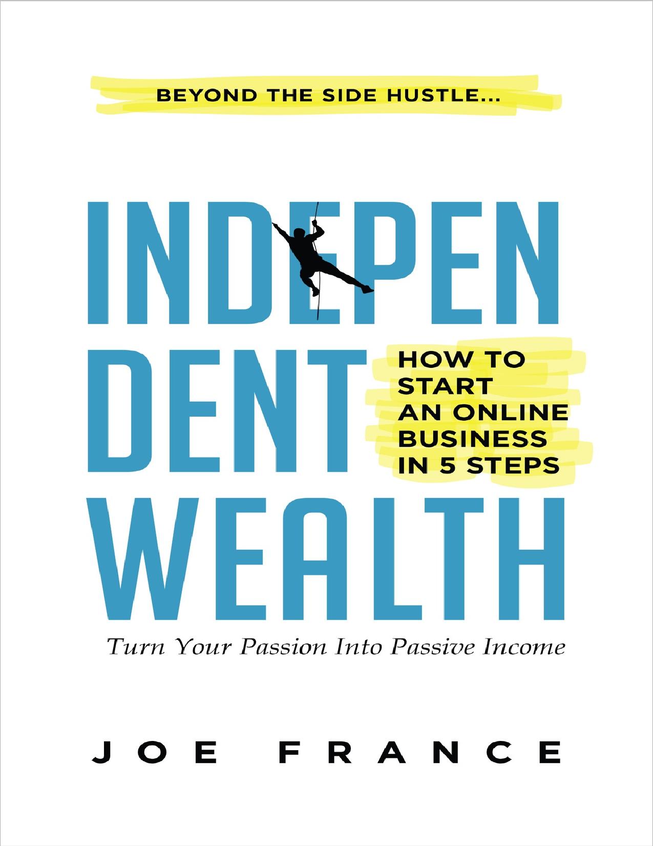 Independent Wealth: How to Start an Online Business in 5 Steps: Turn Your Passion into Passive Income by France Joseph