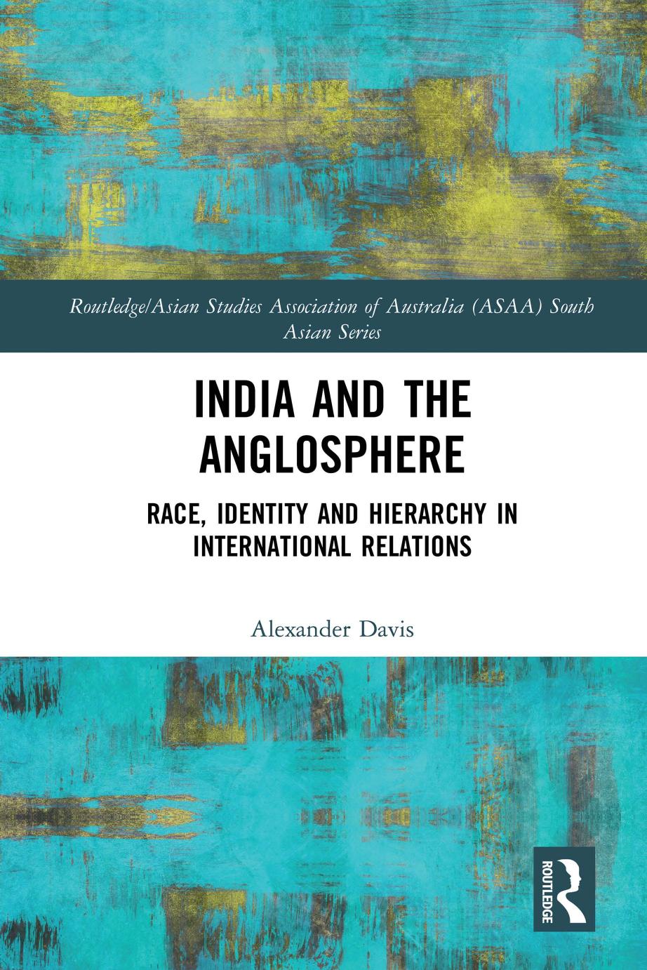 India and the Anglosphere: Race, Identity and Hierarchy in International Relations (Routledge/Asian Studies Association by Unknow
