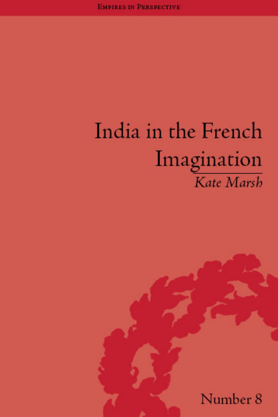 India in the French Imagination: Peripheral Voices, 1754–1815 (Empires in Perspective) by Kate Marsh
