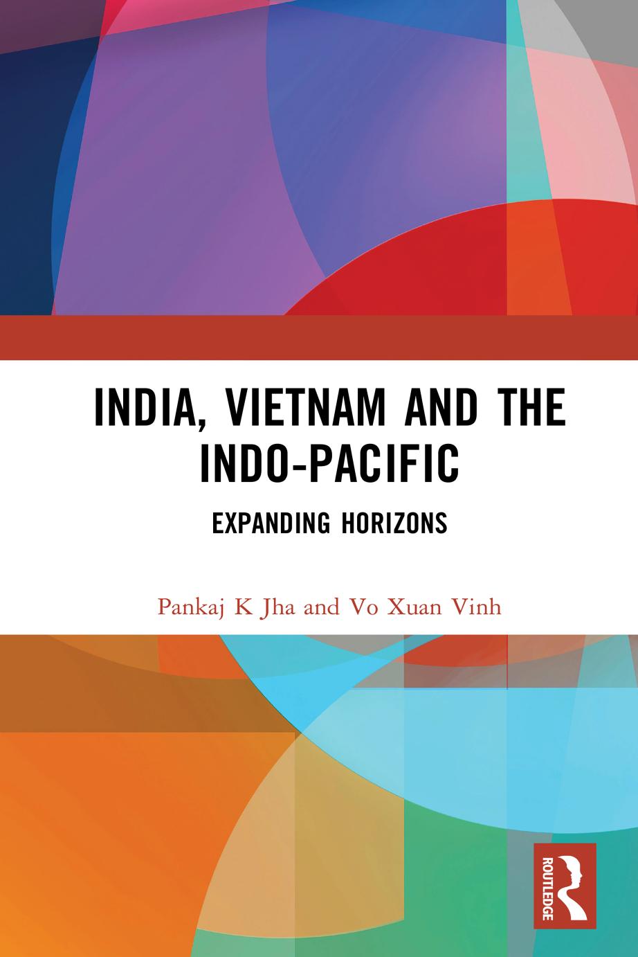 India, Vietnam and the Indo-Pacific: Expanding Horizons by Pankaj K Jha Vo Xuan Vinh