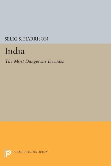 India: The Most Dangerous Decades by Selig S. Harrison