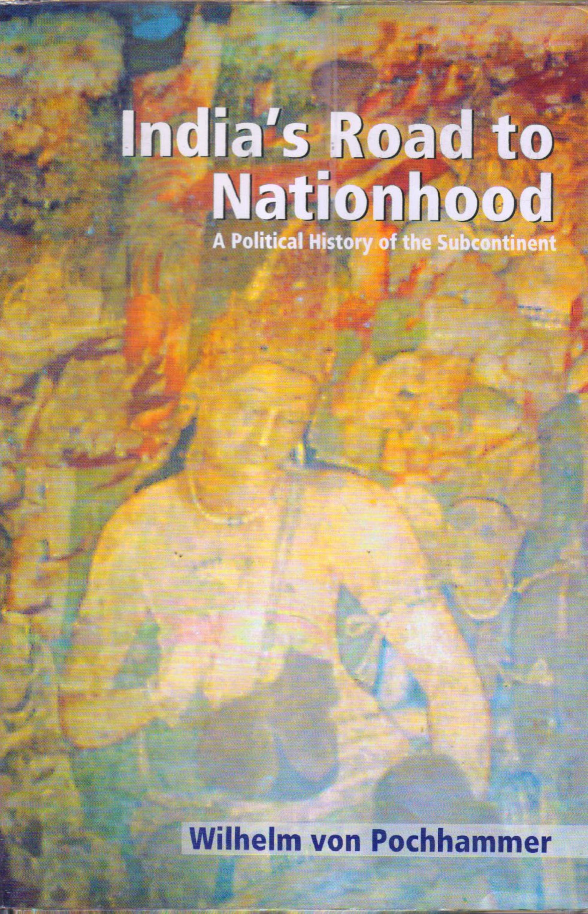 Indiaâs Road to Nationhood: A Political History of the Subcontinent by Wilhelm Von Pochhammer