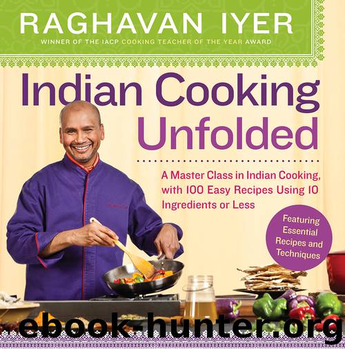 Indian Cooking Unfolded : A Master Class in Indian Cooking, Featuring 100 Easy Recipes Using 10 Ingredients or Less (9780761177005) by Iyer Raghavan