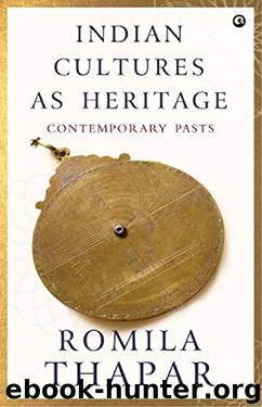Indian Cultures as Heritage: Contemporary Pasts by Romila Thapar