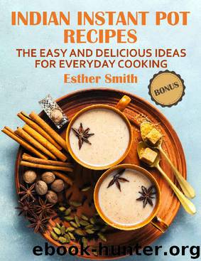 Indian Instant Pot Recipes The Easy and Delicious ideas for everyday cooking by Esther Smith