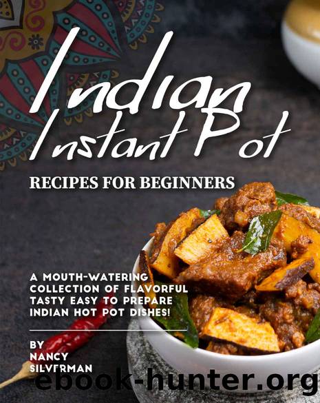 Indian Instant Pot Recipes for Beginners: A Mouth-Watering Collection of Flavorful Tasty Easy to Prepare Indian Hot Pot Dishes! by Nancy Silverman