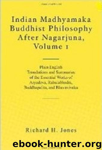 Indian Madhyamaka Buddhist Philosophy After Nagarjuna, Volume 1: Plain English Translations and Summaries of the Essential Works of Aryadeva, Rahulabhadra, Buddhapalita, and Bhavaviveka by Richard H. Jones