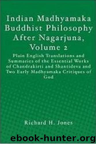 Indian Madhyamaka Buddhist Philosophy After Nagarjuna, Volume 2: Plain English Translations and Summaries of the Essential Works of Chandrakirti, Shantideva, and Two Early Madhyamaka Critiques of God by Richard H. Jones