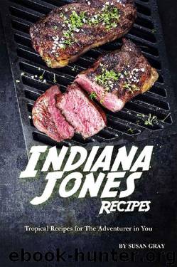 Indiana Jones Recipes: Tropical Recipes for The Adventurer in You by Susan Gray
