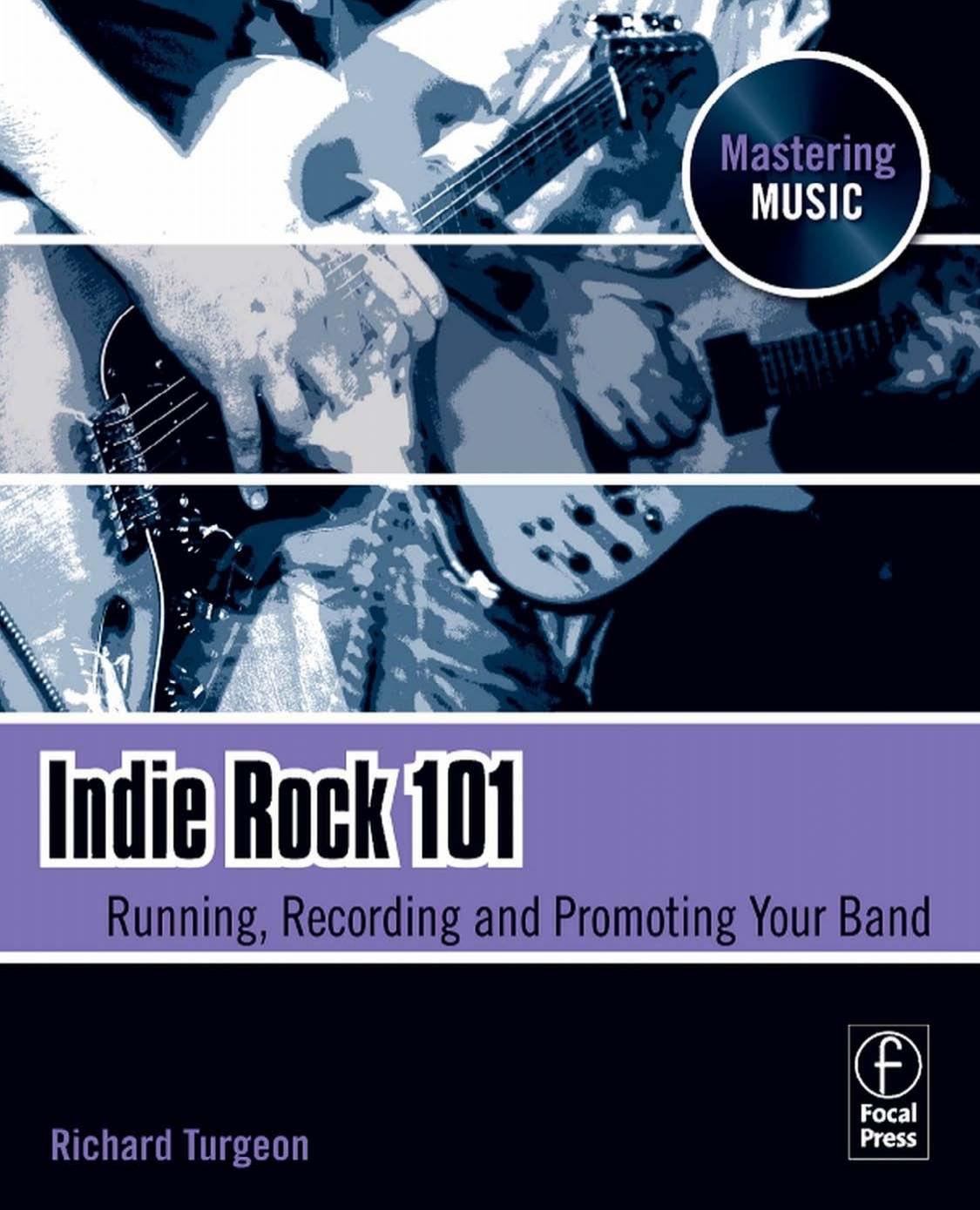 Indie Rock 101: Running, Recording, Promoting your Band (The Mastering Music Series) by Richard Turgeon