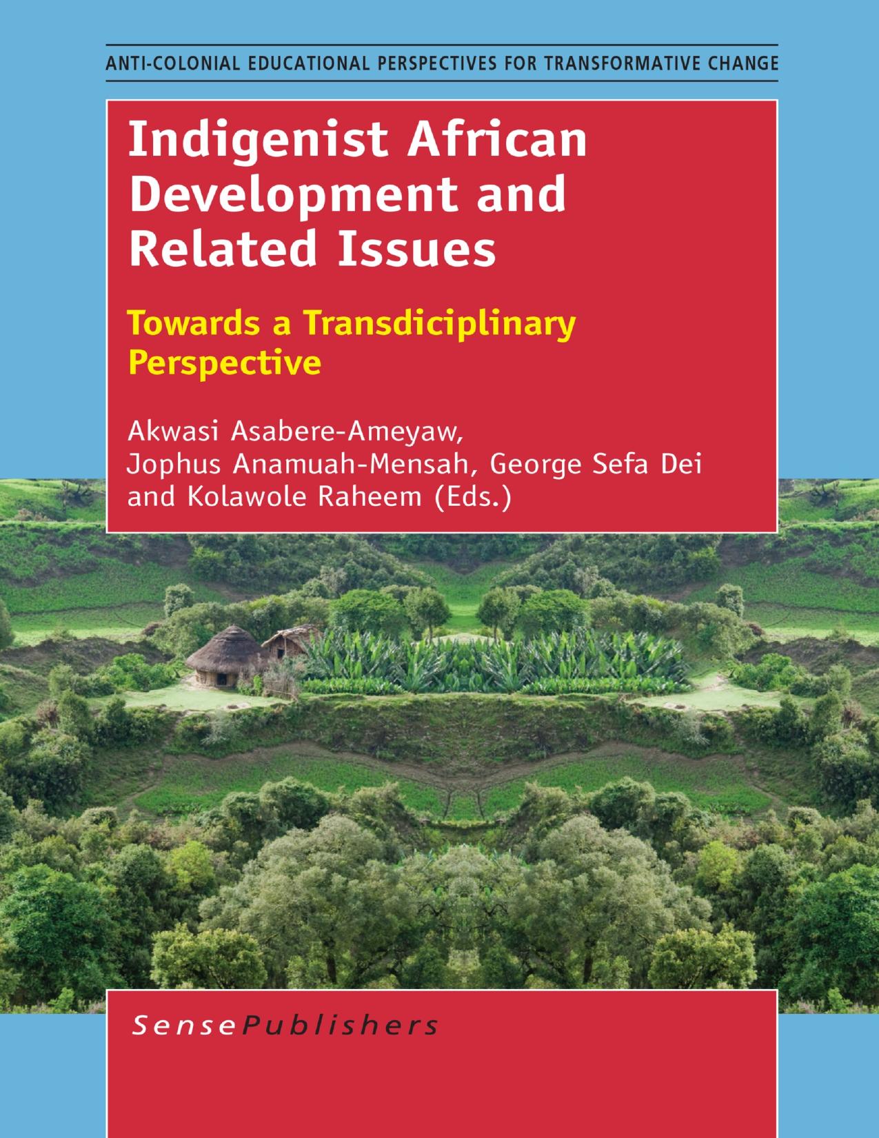 Indigenist African Development and Related Issues: Towards a Transdisciplinary Perspective by Akwasi Asabere-Ameyaw Jophus Anamuah-Mensah George Sefa Dei Kolawole Raheem (eds.)
