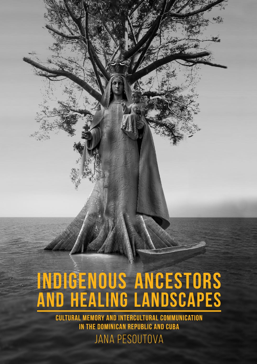 Indigenous Ancestors and Healing Landscapes: Cultural Memory and Intercultural Communication in the Dominican Republic and Cuba by Jana Pesoutová