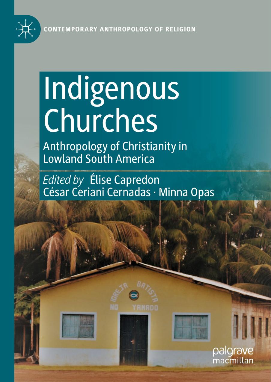 Indigenous Churches: Anthropology of Christianity in Lowland South America by Élise Capredon César Ceriani Cernadas Minna Opas