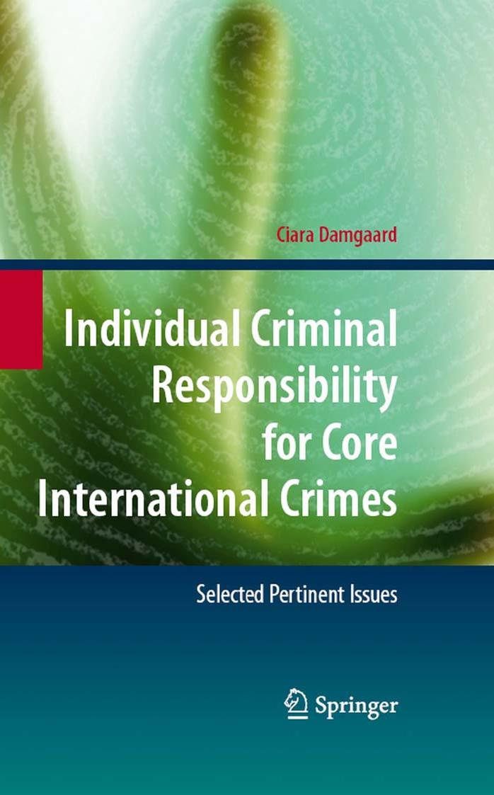 Individual Criminal Responsibility for Core International Crimes: Selected Pertinent Issues by Ciara Damgaard