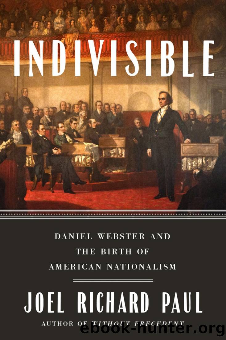 Indivisible: Daniel Webster and the Birth of American Nationalism by Joel Richard Paul