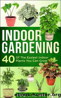 Indoor Gardening : 40 Of The Easiest Indoor Plants You Can Grow (House Plants and Indoor Gardening Guide) by Mike C. Adams