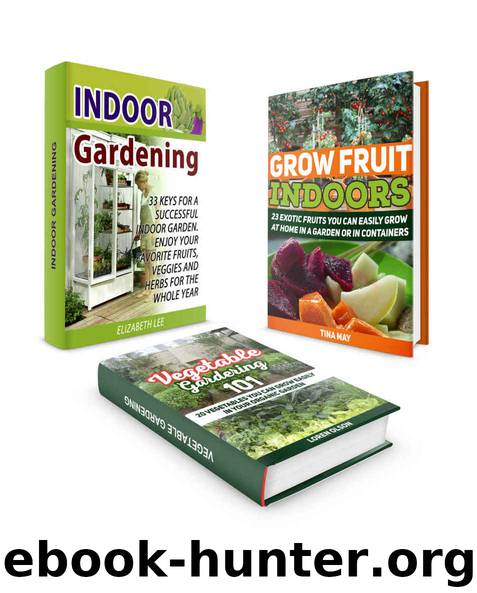 Indoor Gardening Box Set: 33 Keys For A Successful Indoor Garden. 23 Exotic Fruits and 20 Vegetables You Can Grow Easily in Your Organic Garden (indoor gardening, gardening, indoor plants) by Elizabeth Lee & Tina May & Loren Olson