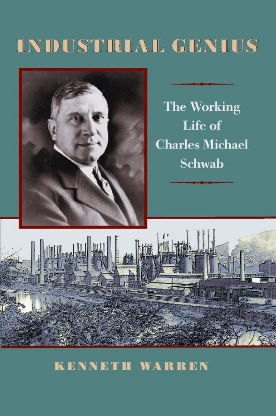Industrial Genius : The Working Life of Charles Michael Schwab by Kenneth Warren