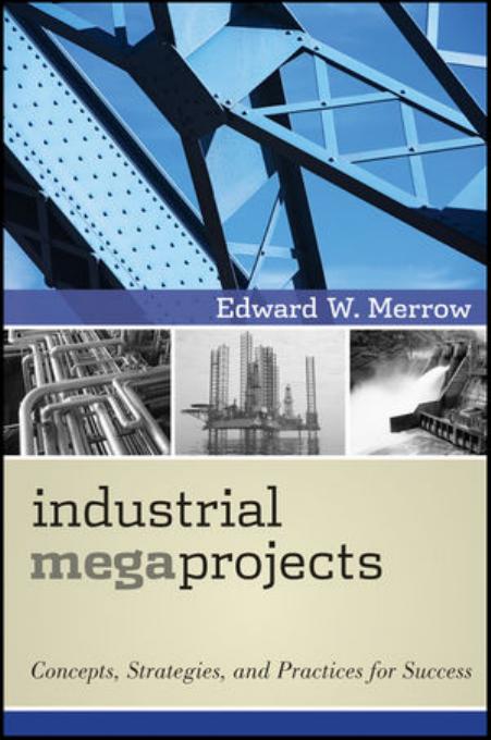 Industrial Megaprojects - Concepts, Strategies, and Practices for Success by Merrow Edward W