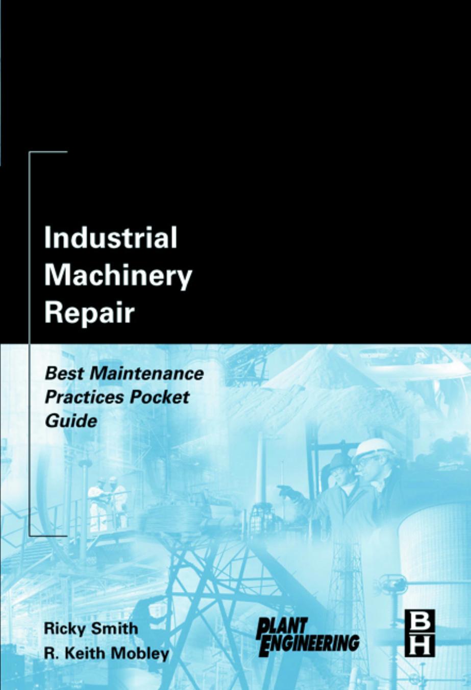 Industrial machinery repair: best maintenance practices pocket guide by Ricky Smith R. Keith Mobley President and CEO of Integrated Systems Inc