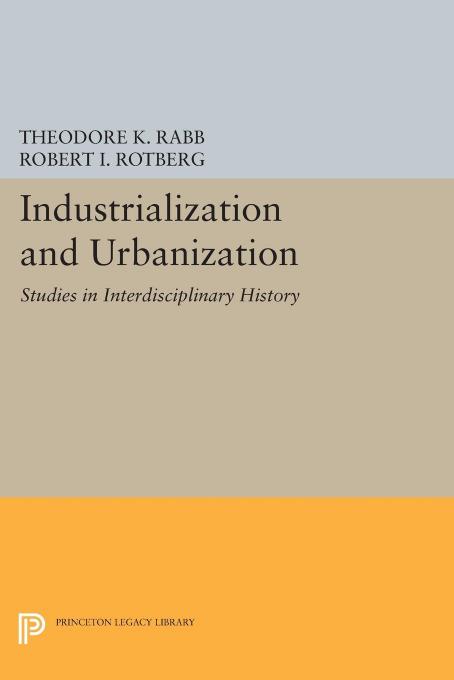 Industrialization and Urbanization: Studies in Interdisciplinary History by Theodore K. Rabb