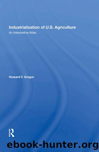 Industrialization of U.S. Agriculture: An Interpretive Atlas by Howard F Gregor & Taylor & Francis Group